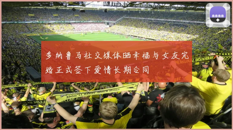 多纳鲁马社交媒体晒幸福与女友完婚正式签下爱情长期合同