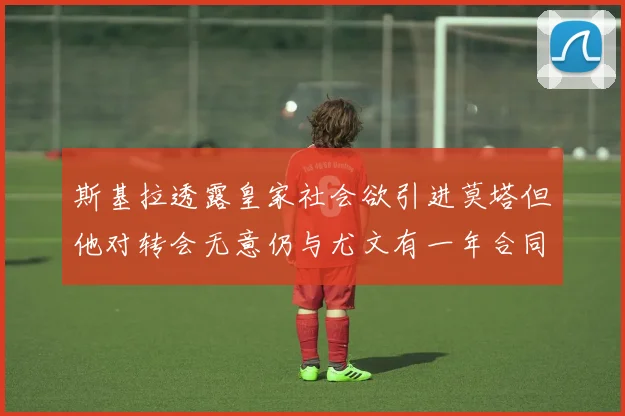 斯基拉透露皇家社会欲引进莫塔但他对转会无意仍与尤文有一年合同