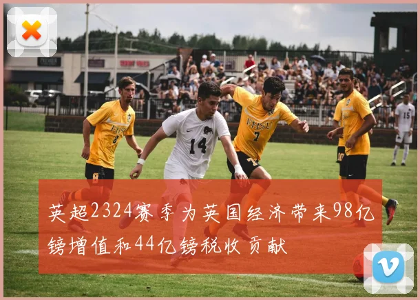 英超2324赛季为英国经济带来98亿镑增值和44亿镑税收贡献