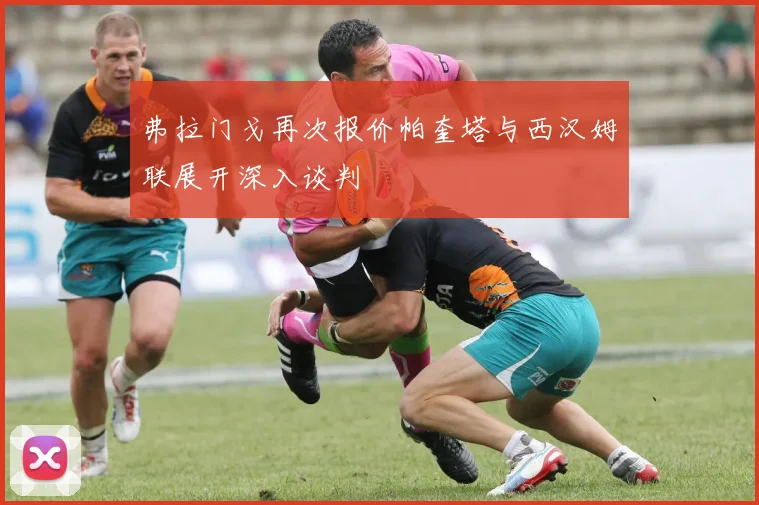 弗拉门戈再次报价帕奎塔与西汉姆联展开深入谈判